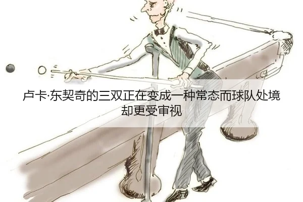 lu-ka-dong-qi-qi-de-san-shuang-zheng-zai-bian-cheng-yi-zhong-chang-tai-er-qiu-dui-chu-jing-que-geng-shou-shen-shi-2-956.jpg